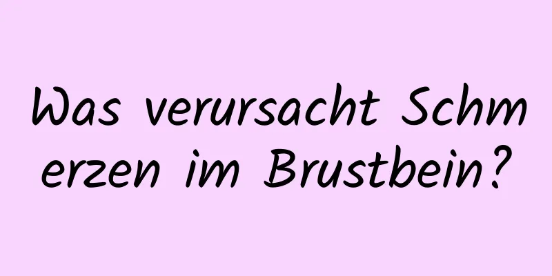 Was verursacht Schmerzen im Brustbein?