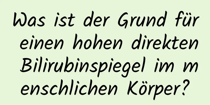 Was ist der Grund für einen hohen direkten Bilirubinspiegel im menschlichen Körper?