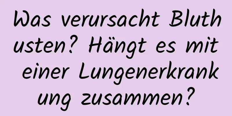 Was verursacht Bluthusten? Hängt es mit einer Lungenerkrankung zusammen?