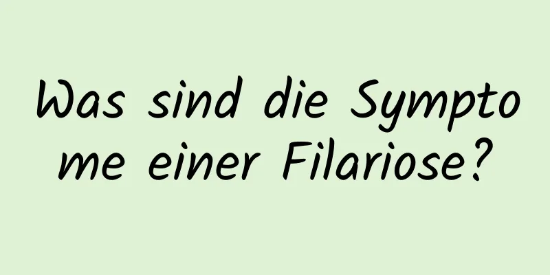 Was sind die Symptome einer Filariose?