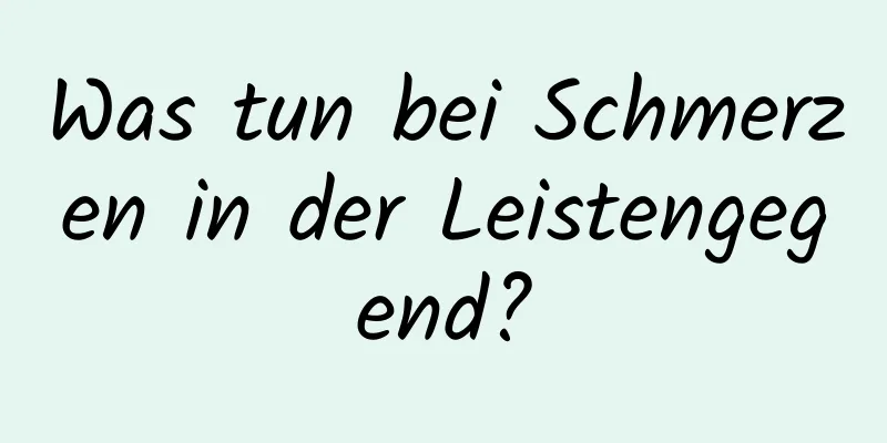 Was tun bei Schmerzen in der Leistengegend?