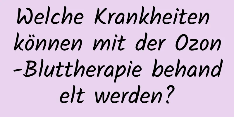 Welche Krankheiten können mit der Ozon-Bluttherapie behandelt werden?