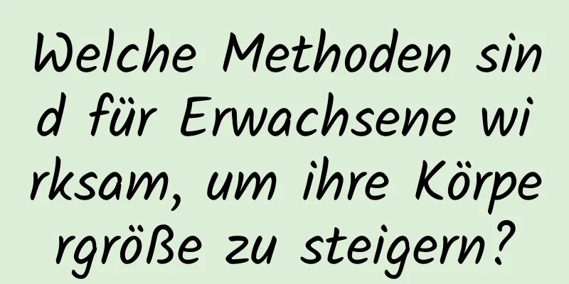 Welche Methoden sind für Erwachsene wirksam, um ihre Körpergröße zu steigern?