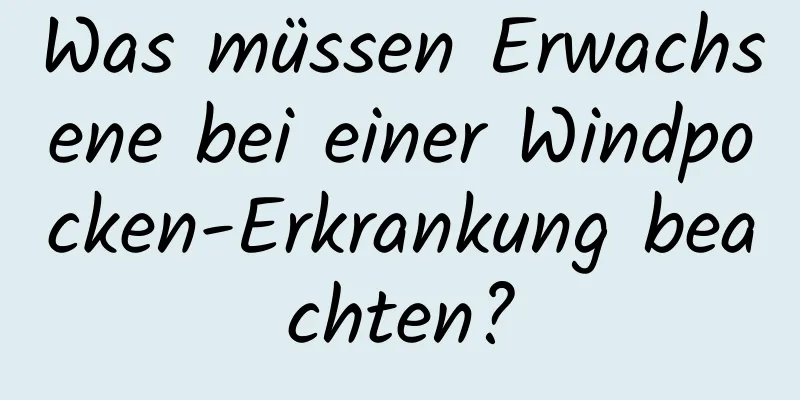 Was müssen Erwachsene bei einer Windpocken-Erkrankung beachten?