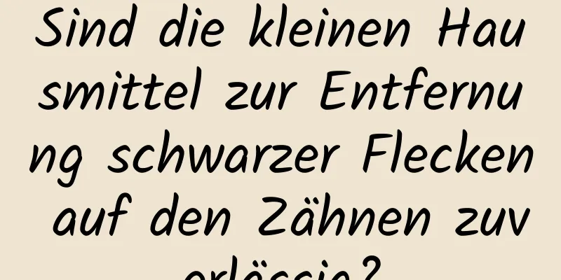 Sind die kleinen Hausmittel zur Entfernung schwarzer Flecken auf den Zähnen zuverlässig?