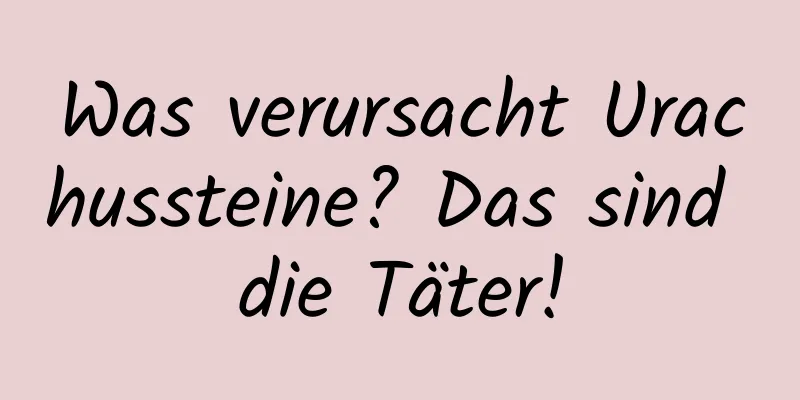 Was verursacht Urachussteine? Das sind die Täter!
