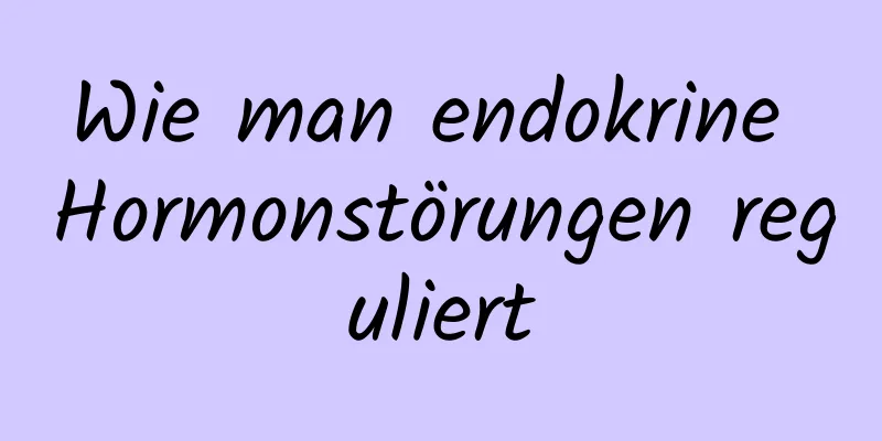 Wie man endokrine Hormonstörungen reguliert