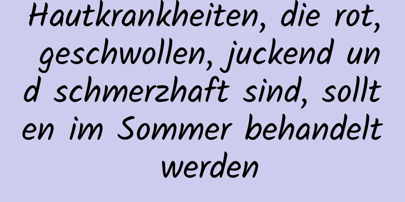 Hautkrankheiten, die rot, geschwollen, juckend und schmerzhaft sind, sollten im Sommer behandelt werden
