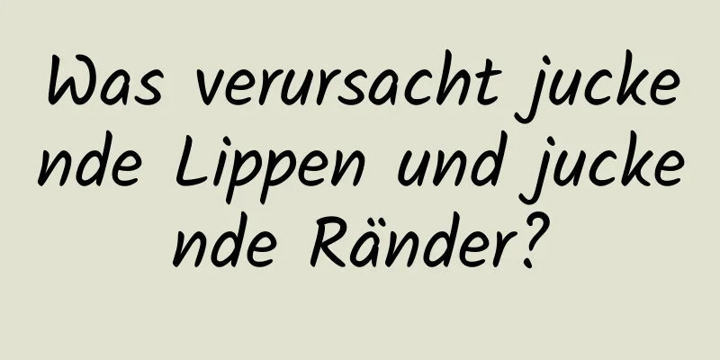 Was verursacht juckende Lippen und juckende Ränder?