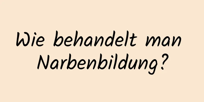Wie behandelt man Narbenbildung?