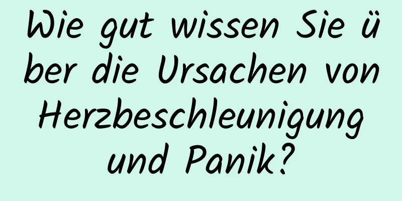 Wie gut wissen Sie über die Ursachen von Herzbeschleunigung und Panik?