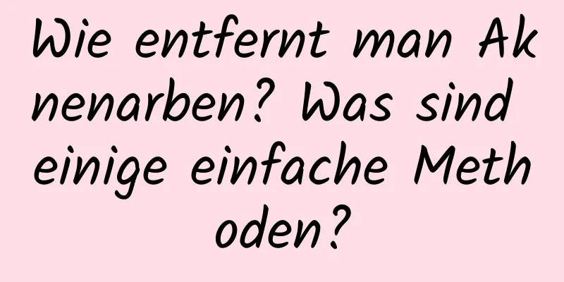 Wie entfernt man Aknenarben? Was sind einige einfache Methoden?