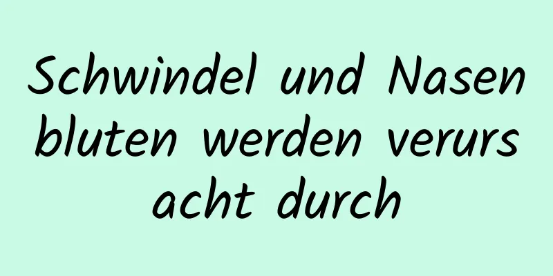 Schwindel und Nasenbluten werden verursacht durch