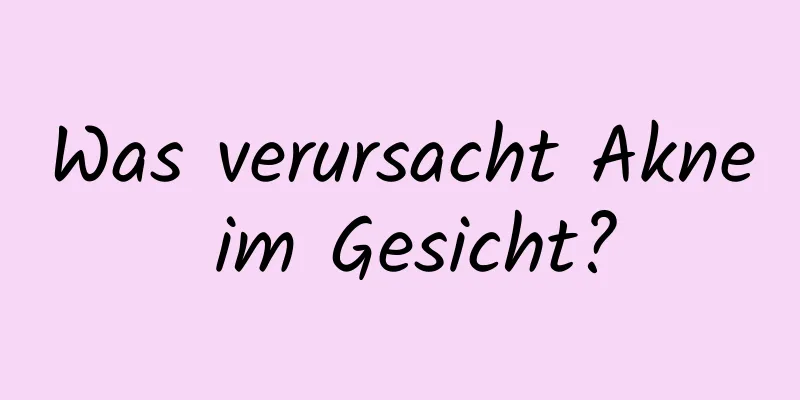 Was verursacht Akne im Gesicht?