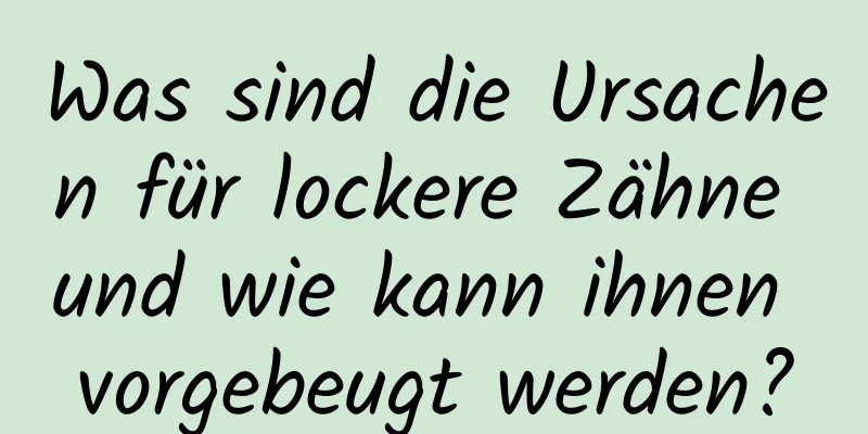 Was sind die Ursachen für lockere Zähne und wie kann ihnen vorgebeugt werden?