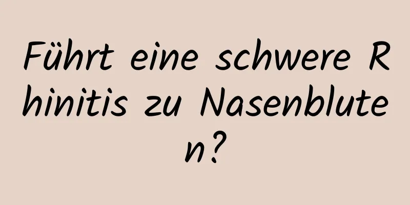 Führt eine schwere Rhinitis zu Nasenbluten?