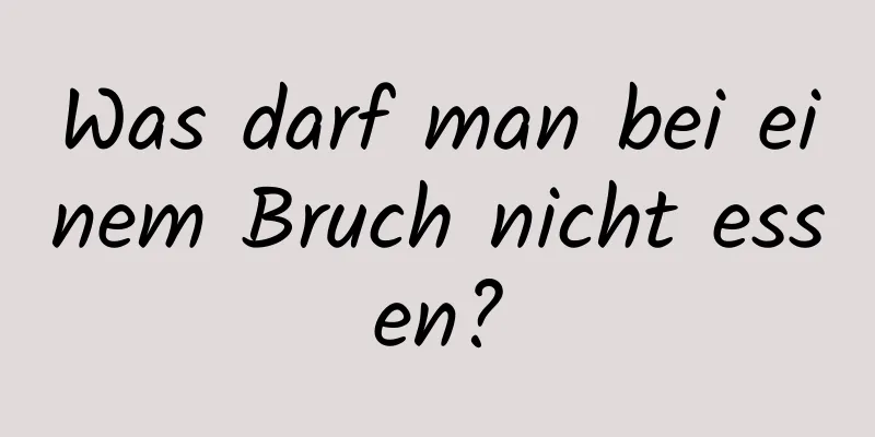 Was darf man bei einem Bruch nicht essen?