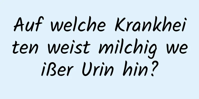 Auf welche Krankheiten weist milchig weißer Urin hin?