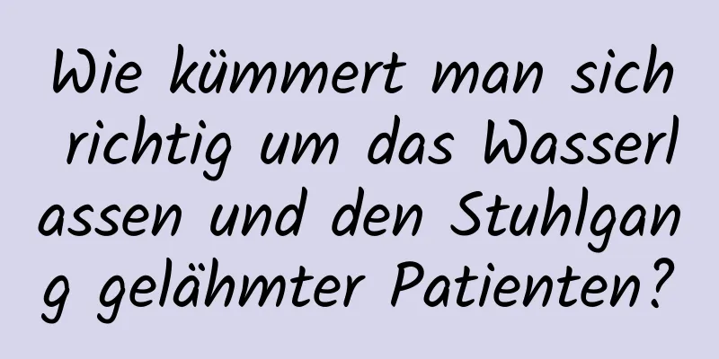 Wie kümmert man sich richtig um das Wasserlassen und den Stuhlgang gelähmter Patienten?