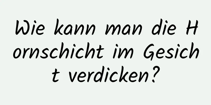 Wie kann man die Hornschicht im Gesicht verdicken?