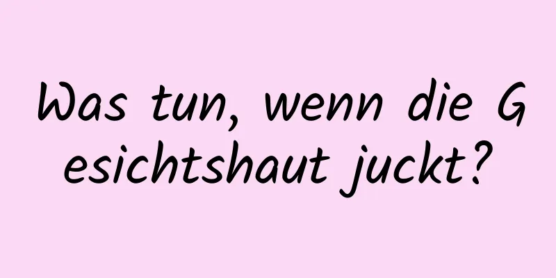 Was tun, wenn die Gesichtshaut juckt?