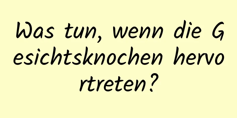 Was tun, wenn die Gesichtsknochen hervortreten?