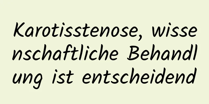 Karotisstenose, wissenschaftliche Behandlung ist entscheidend