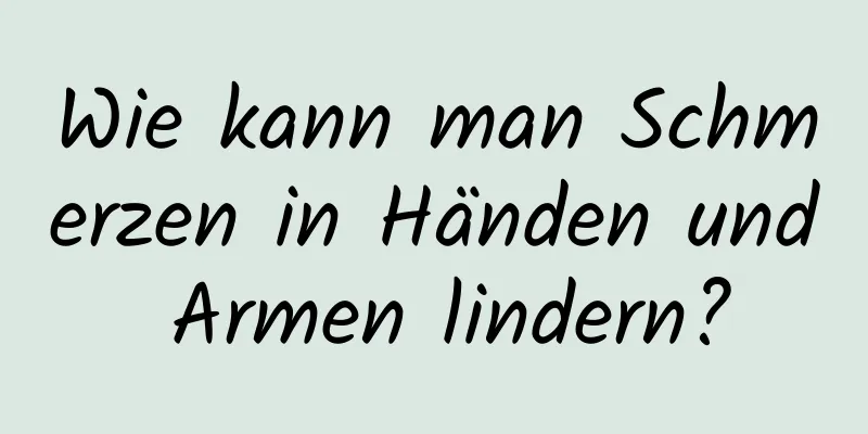 Wie kann man Schmerzen in Händen und Armen lindern?