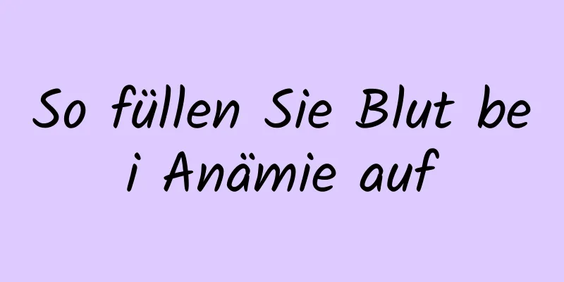 So füllen Sie Blut bei Anämie auf