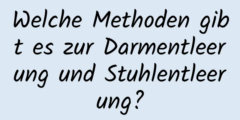 Welche Methoden gibt es zur Darmentleerung und Stuhlentleerung?