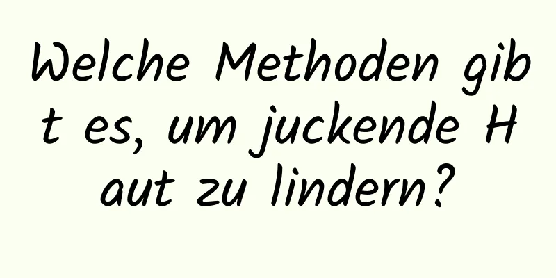 Welche Methoden gibt es, um juckende Haut zu lindern?