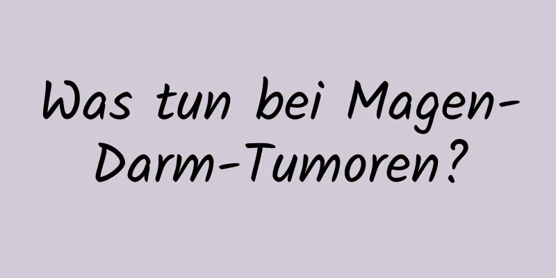 Was tun bei Magen-Darm-Tumoren?