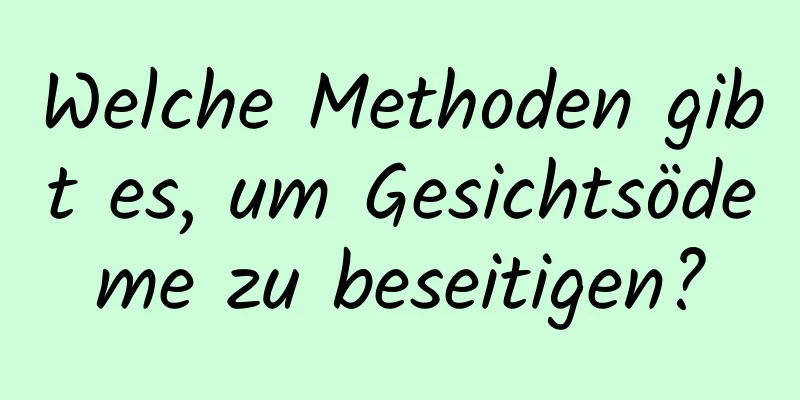 Welche Methoden gibt es, um Gesichtsödeme zu beseitigen?