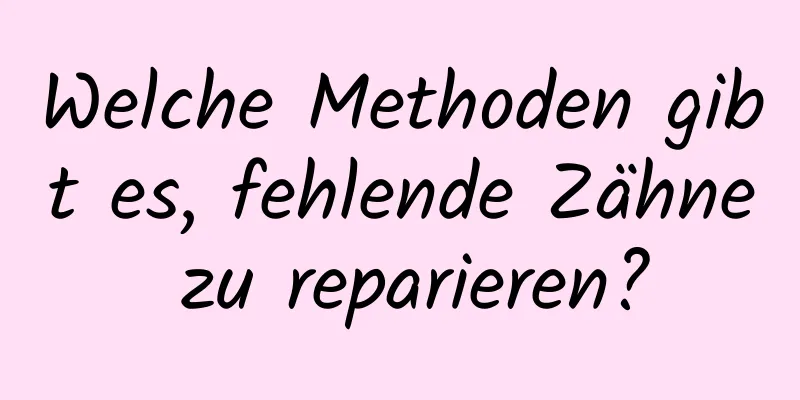 Welche Methoden gibt es, fehlende Zähne zu reparieren?