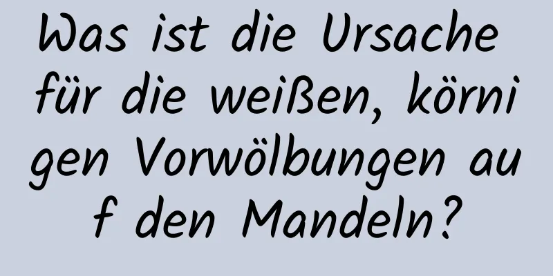 Was ist die Ursache für die weißen, körnigen Vorwölbungen auf den Mandeln?