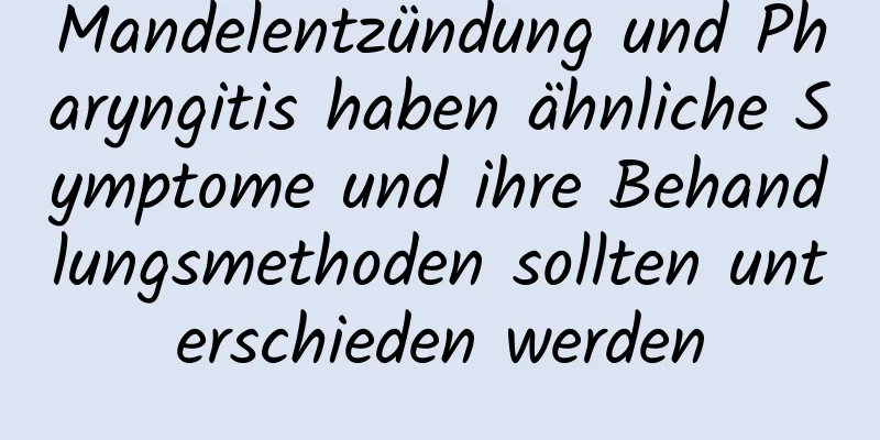 Mandelentzündung und Pharyngitis haben ähnliche Symptome und ihre Behandlungsmethoden sollten unterschieden werden