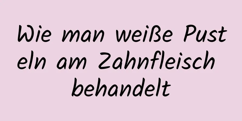 Wie man weiße Pusteln am Zahnfleisch behandelt