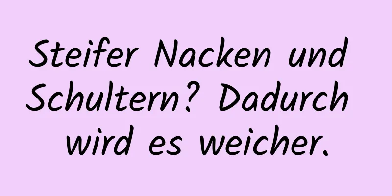 Steifer Nacken und Schultern? Dadurch wird es weicher.