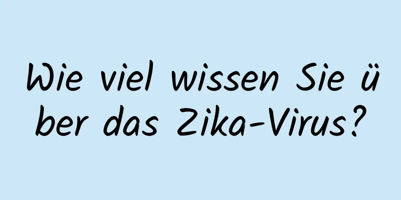 Wie viel wissen Sie über das Zika-Virus?