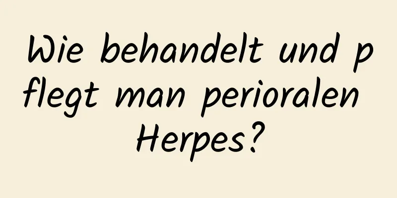 Wie behandelt und pflegt man perioralen Herpes?