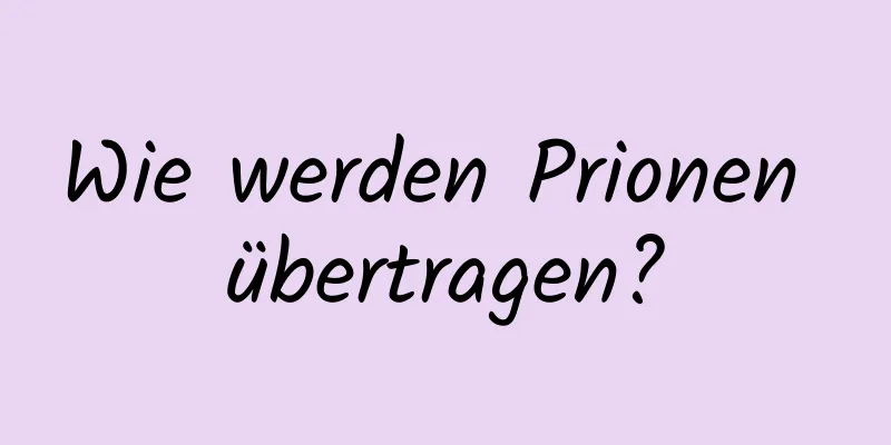 Wie werden Prionen übertragen?