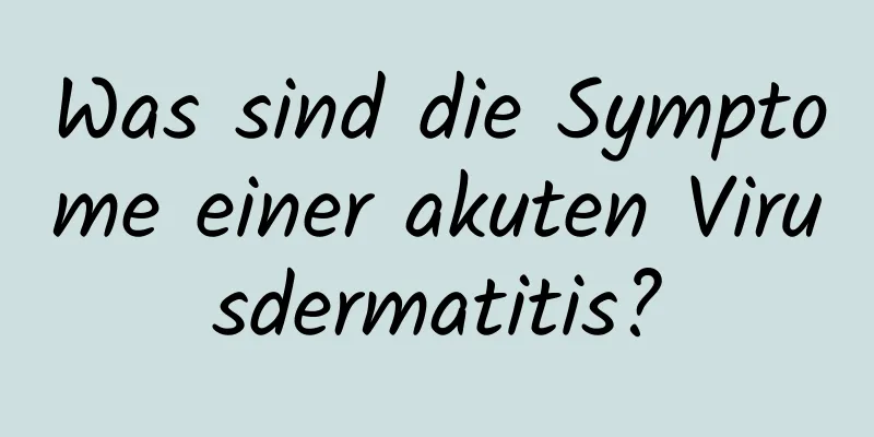 Was sind die Symptome einer akuten Virusdermatitis?