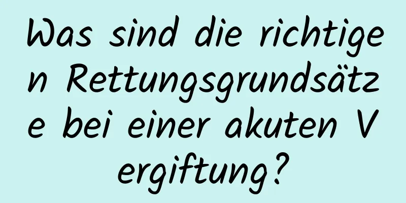 Was sind die richtigen Rettungsgrundsätze bei einer akuten Vergiftung?