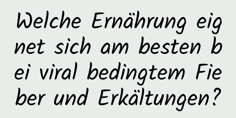 Welche Ernährung eignet sich am besten bei viral bedingtem Fieber und Erkältungen?