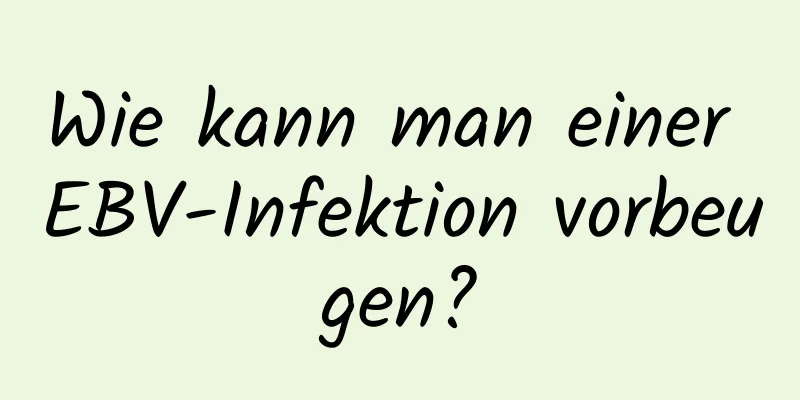 Wie kann man einer EBV-Infektion vorbeugen?