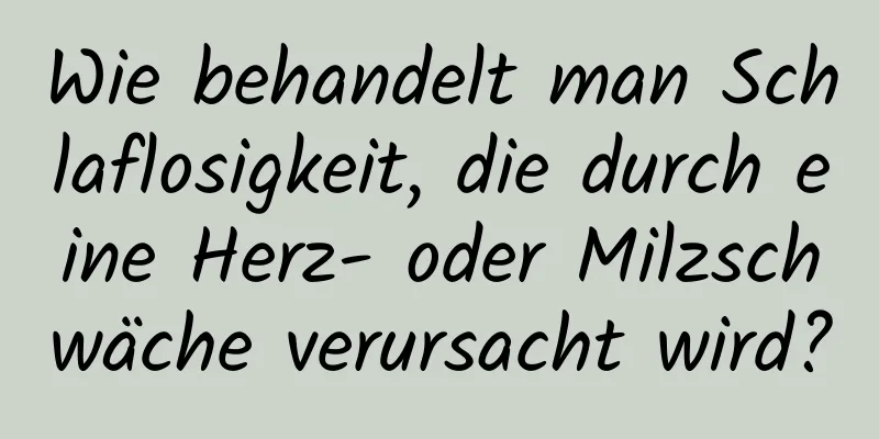 Wie behandelt man Schlaflosigkeit, die durch eine Herz- oder Milzschwäche verursacht wird?