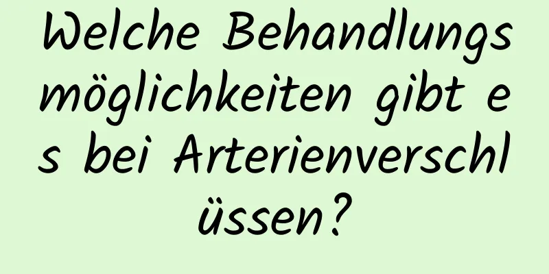 Welche Behandlungsmöglichkeiten gibt es bei Arterienverschlüssen?