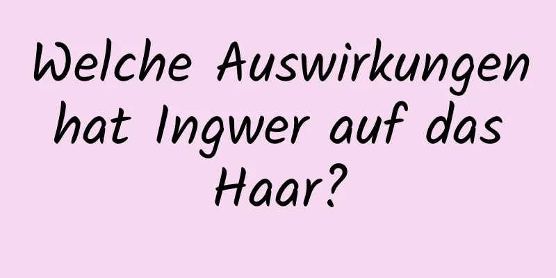 Welche Auswirkungen hat Ingwer auf das Haar?