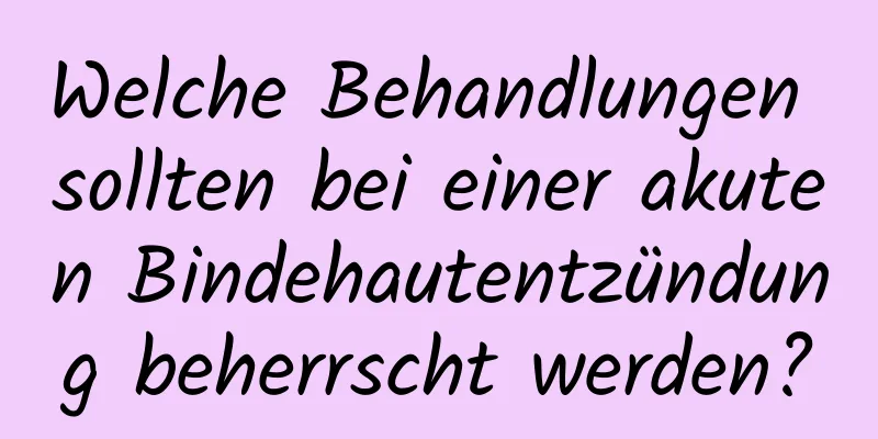 Welche Behandlungen sollten bei einer akuten Bindehautentzündung beherrscht werden?