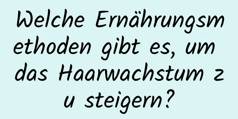 Welche Ernährungsmethoden gibt es, um das Haarwachstum zu steigern?